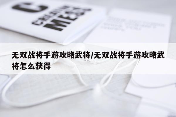 无双战将手游攻略武将/无双战将手游攻略武将怎么获得