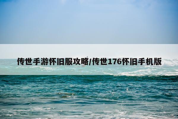 传世手游怀旧服攻略/传世176怀旧手机版