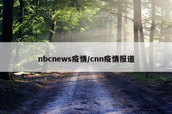 nbcnews疫情/cnn疫情报道