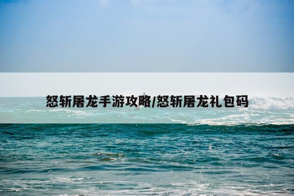 怒斩屠龙手游攻略/怒斩屠龙礼包码