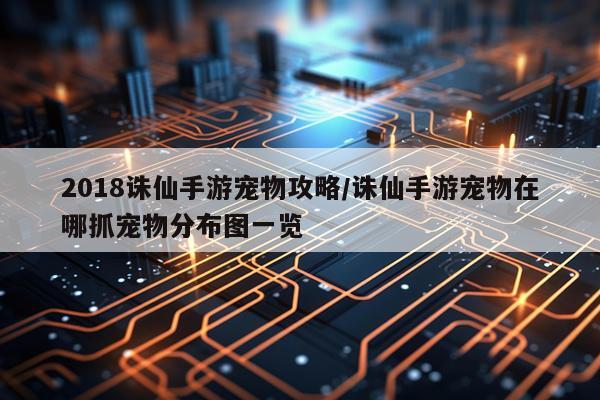 2018诛仙手游宠物攻略/诛仙手游宠物在哪抓宠物分布图一览