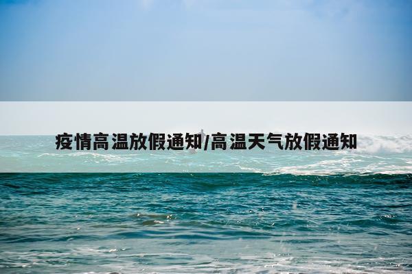 疫情高温放假通知/高温天气放假通知