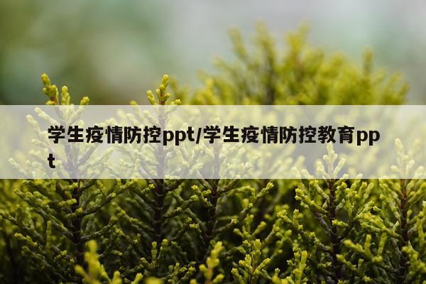 学生疫情防控ppt/学生疫情防控教育ppt