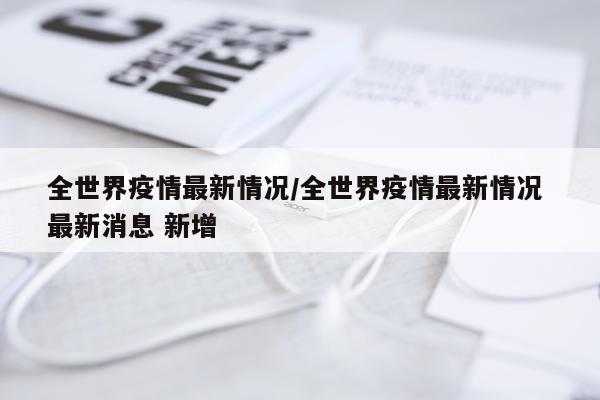 全世界疫情最新情况/全世界疫情最新情况 最新消息 新增