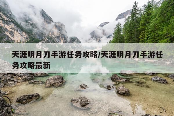 天涯明月刀手游任务攻略/天涯明月刀手游任务攻略最新
