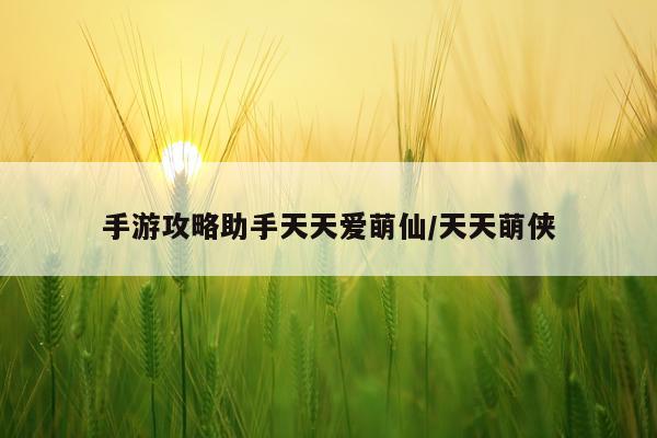 手游攻略助手天天爱萌仙/天天萌侠