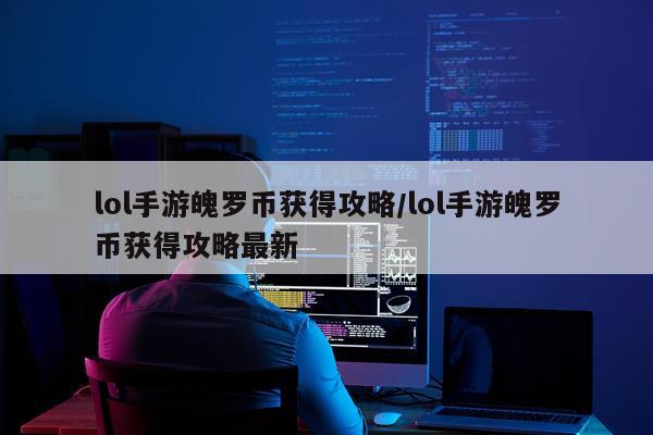 lol手游魄罗币获得攻略/lol手游魄罗币获得攻略最新