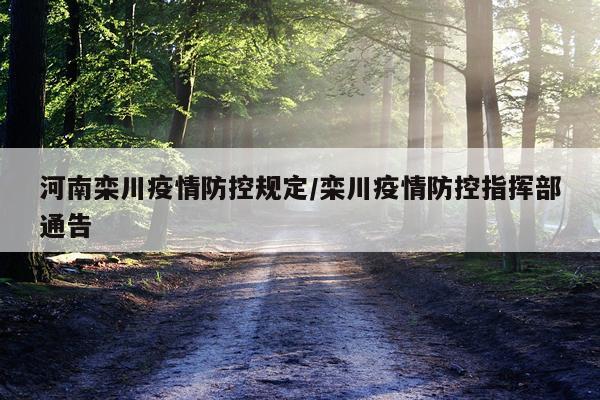 河南栾川疫情防控规定/栾川疫情防控指挥部通告