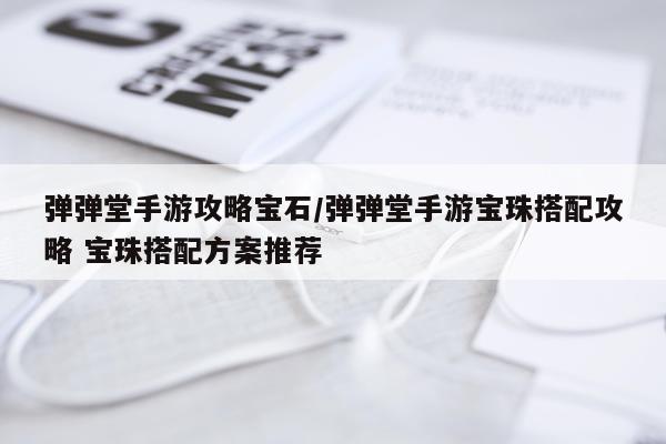 弹弹堂手游攻略宝石/弹弹堂手游宝珠搭配攻略 宝珠搭配方案推荐