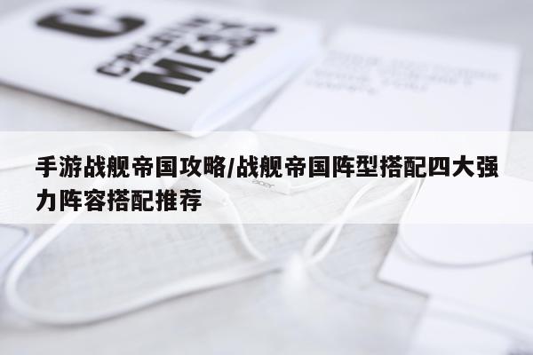 手游战舰帝国攻略/战舰帝国阵型搭配四大强力阵容搭配推荐