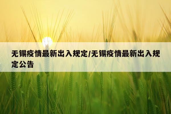 无锡疫情最新出入规定/无锡疫情最新出入规定公告