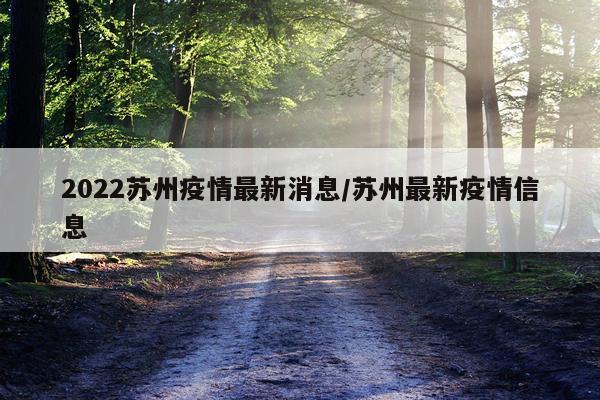 2022苏州疫情最新消息/苏州最新疫情信息