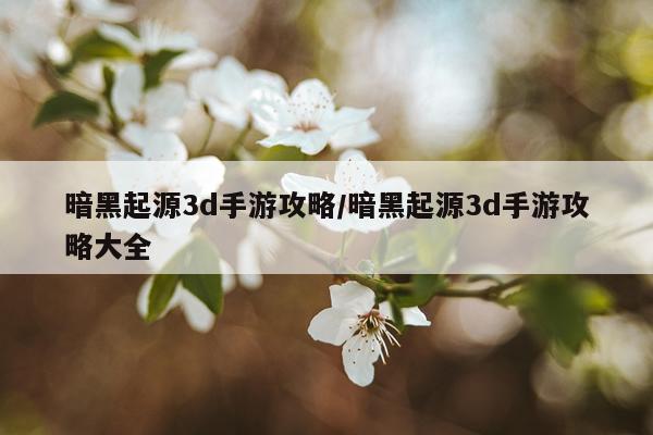暗黑起源3d手游攻略/暗黑起源3d手游攻略大全