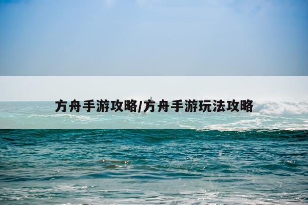 方舟手游攻略/方舟手游玩法攻略