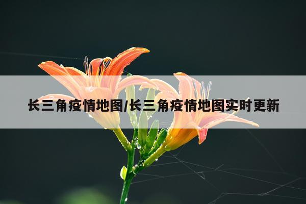 长三角疫情地图/长三角疫情地图实时更新