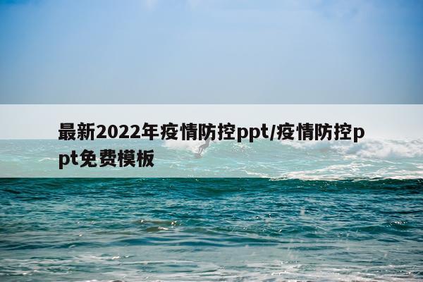 最新2022年疫情防控ppt/疫情防控ppt免费模板