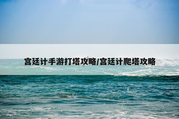 宫廷计手游打塔攻略/宫廷计爬塔攻略