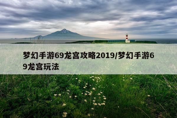 梦幻手游69龙宫攻略2019/梦幻手游69龙宫玩法