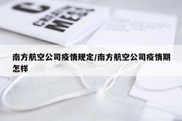 南方航空公司疫情规定/南方航空公司疫情期怎样