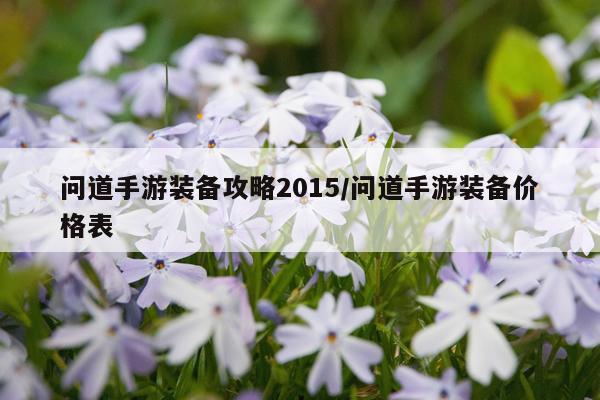 问道手游装备攻略2015/问道手游装备价格表
