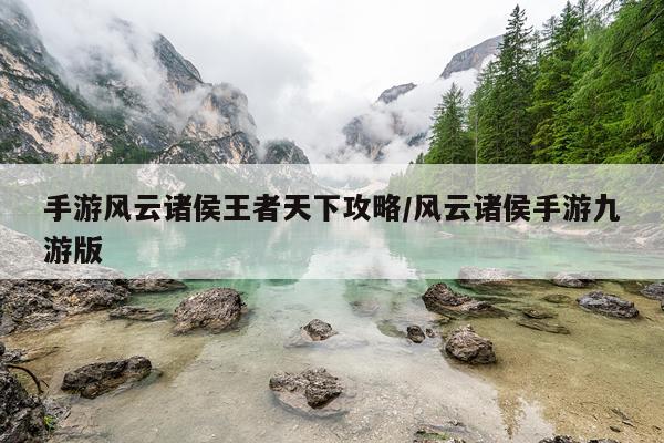 手游风云诸侯王者天下攻略/风云诸侯手游九游版