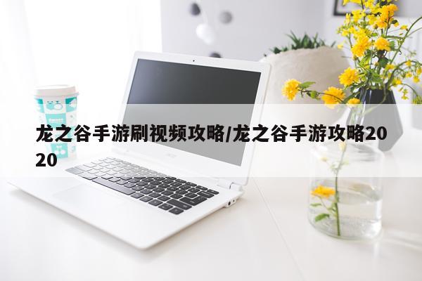 龙之谷手游刷视频攻略/龙之谷手游攻略2020
