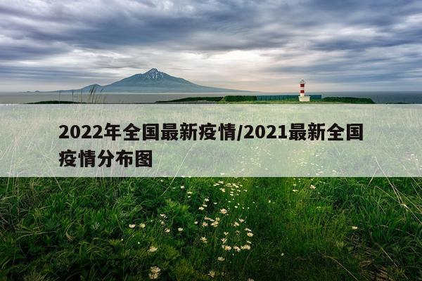 2022年全国最新疫情/2021最新全国疫情分布图
