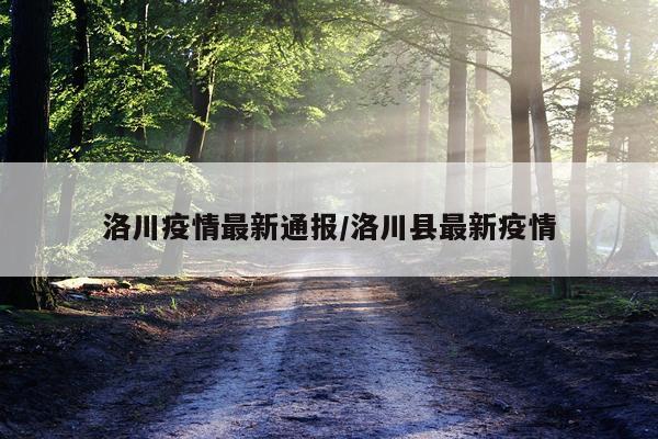 洛川疫情最新通报/洛川县最新疫情