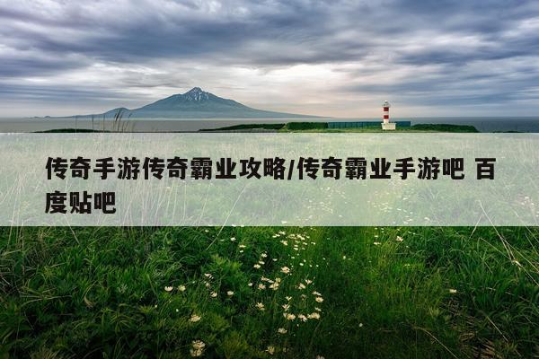 传奇手游传奇霸业攻略/传奇霸业手游吧 百度贴吧