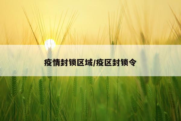 疫情封锁区域/疫区封锁令