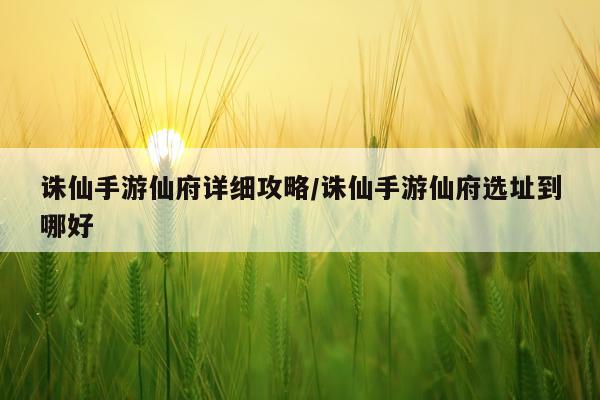 诛仙手游仙府详细攻略/诛仙手游仙府选址到哪好