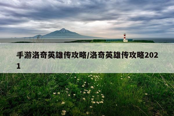 手游洛奇英雄传攻略/洛奇英雄传攻略2021