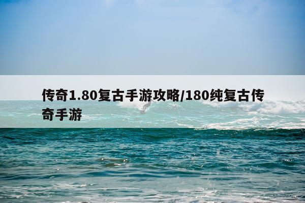 传奇1.80复古手游攻略/180纯复古传奇手游