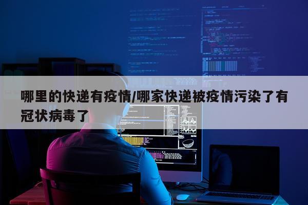 哪里的快递有疫情/哪家快递被疫情污染了有冠状病毒了