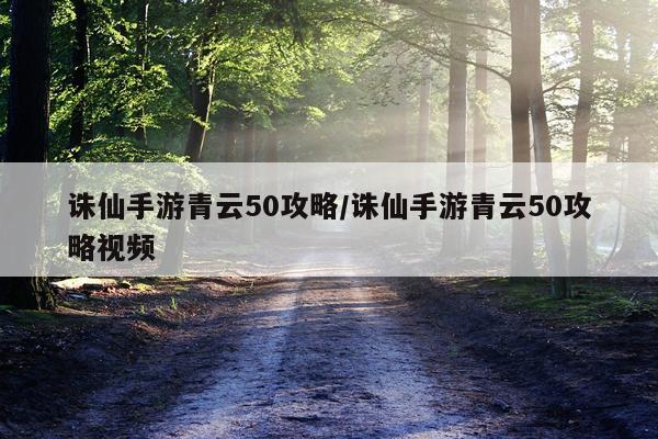 诛仙手游青云50攻略/诛仙手游青云50攻略视频
