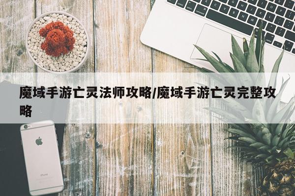 魔域手游亡灵法师攻略/魔域手游亡灵完整攻略