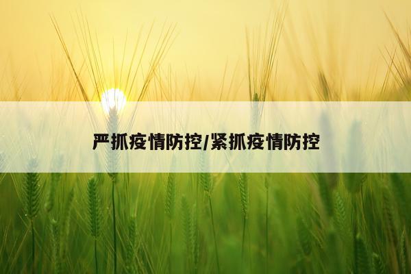 严抓疫情防控/紧抓疫情防控