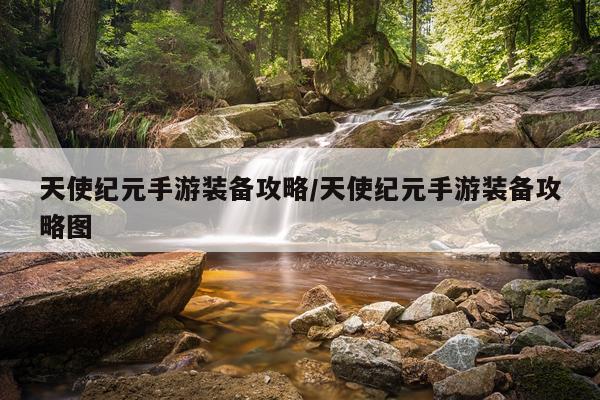 天使纪元手游装备攻略/天使纪元手游装备攻略图