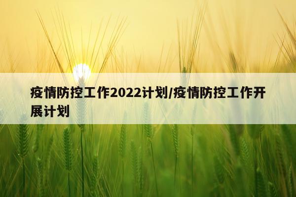 疫情防控工作2022计划/疫情防控工作开展计划