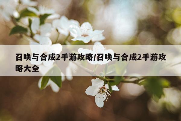 召唤与合成2手游攻略/召唤与合成2手游攻略大全