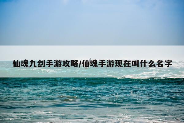 仙魂九剑手游攻略/仙魂手游现在叫什么名字