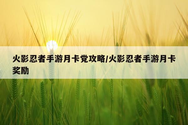 火影忍者手游月卡党攻略/火影忍者手游月卡奖励