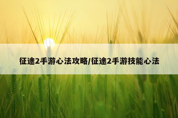 征途2手游心法攻略/征途2手游技能心法
