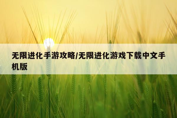 无限进化手游攻略/无限进化游戏下载中文手机版