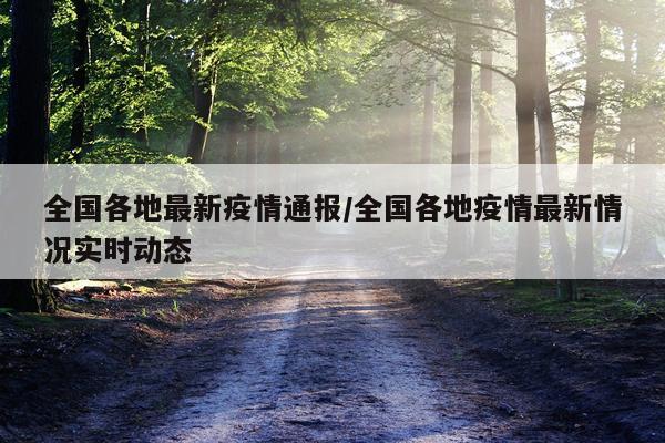 全国各地最新疫情通报/全国各地疫情最新情况实时动态