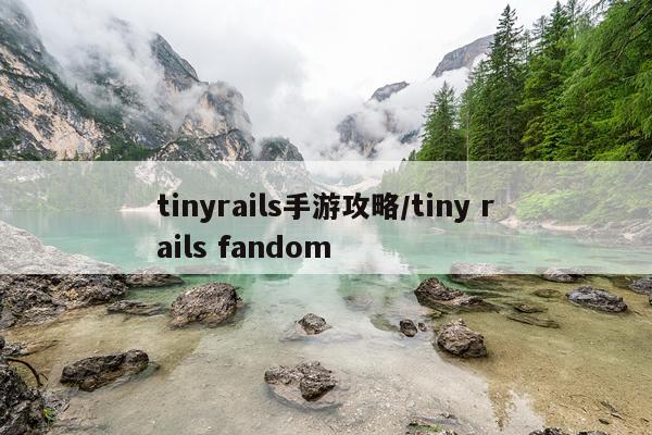 tinyrails手游攻略/tiny rails fandom