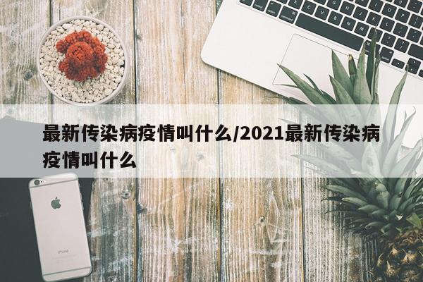 最新传染病疫情叫什么/2021最新传染病疫情叫什么