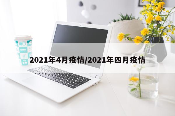 2021年4月疫情/2021年四月疫情