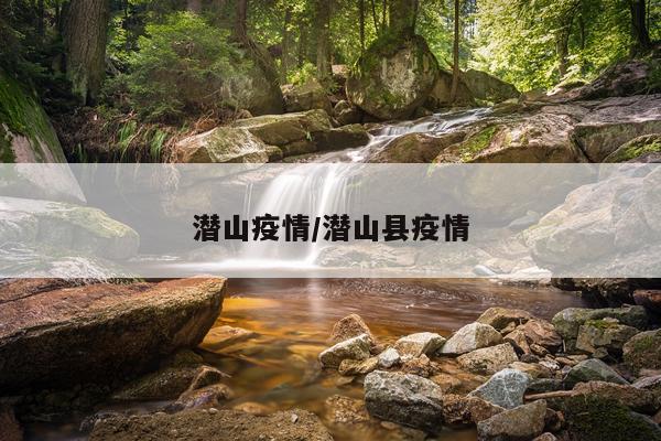 潜山疫情/潜山县疫情