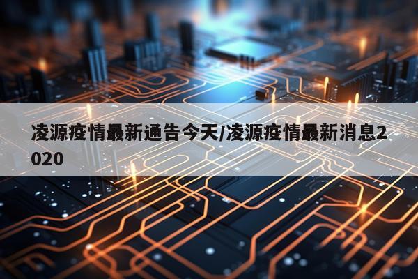 凌源疫情最新通告今天/凌源疫情最新消息2020
